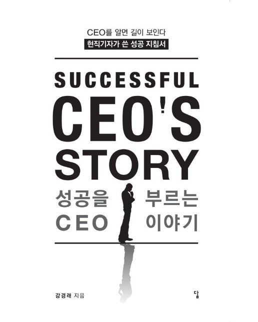 성공을 부르는 CEO 이야기 : CEO를 알면 길이 보인다 현직 기자가 쓴 성공 지침서