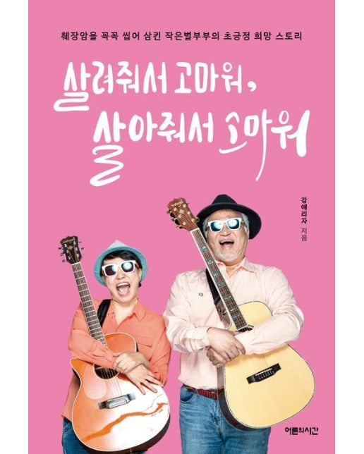 살려줘서 고마워, 살아줘서 고마워 : 췌장암을 꼭꼭 씹어 삼킨 작은별부부의 초긍정 희망 스토리