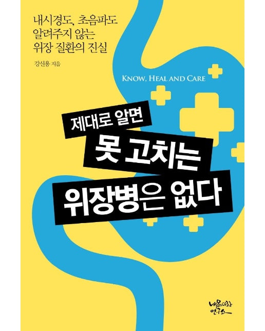 제대로 알면 못 고치는 위장병은 없다 : 내시경도, 초음파도 알려주지 않는 위장 질환의 진실