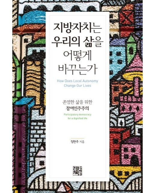 지방자치는 우리의 삶을 어떻게 바꾸는가 (존엄한 삶을 위한 참여민주주의)