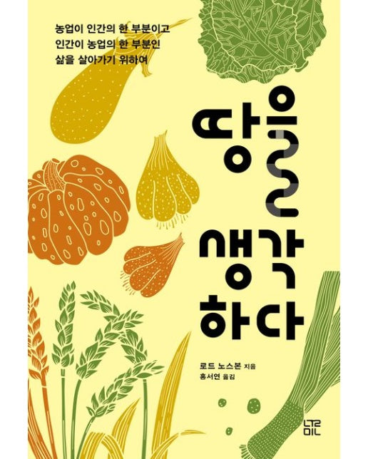 땅을 생각하다 (농업이 인간의 한 부분이고 인간이 농업의 한 부분인 삶을 살아가기 위하여)