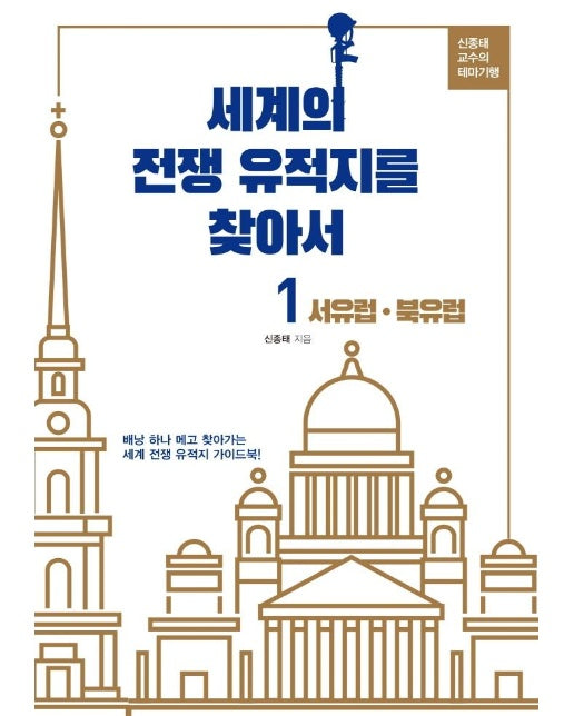 세계의 전쟁 유적지를 찾아서 1 : 서유럽, 북유럽 - 신종태 교수의 테마기행