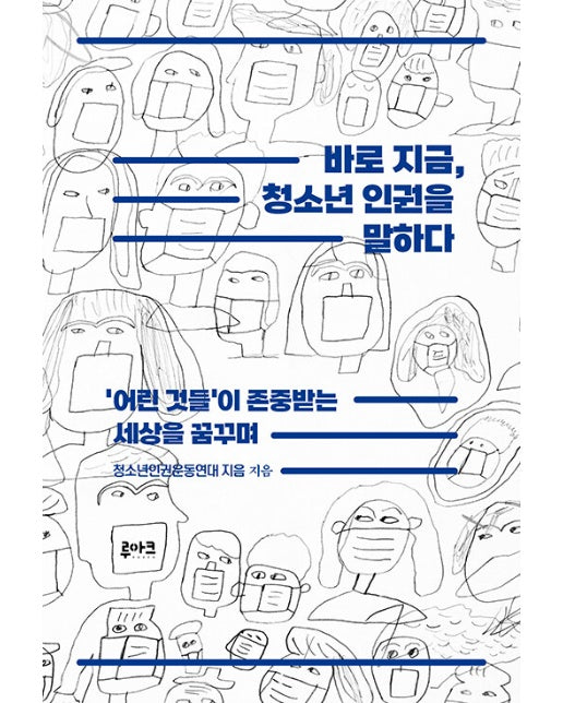 바로 지금, 청소년 인권을 말하다 : ’어린 것들’이 존중받는 세상을 꿈꾸며