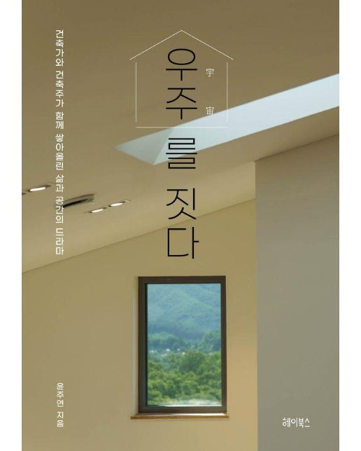 우주를 짓다 : 건축가와 건축주가 함께 쌓아올린 삶과 공간의 드라마