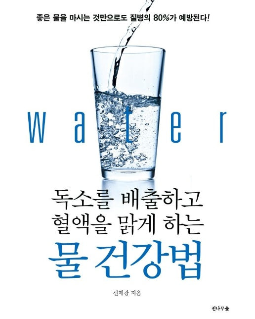 독소를 배출하고 혈액을 맑게 하는 물 건강법 : 좋은 물을 마시는 것만으로도 질병의 80%가 예방된다!