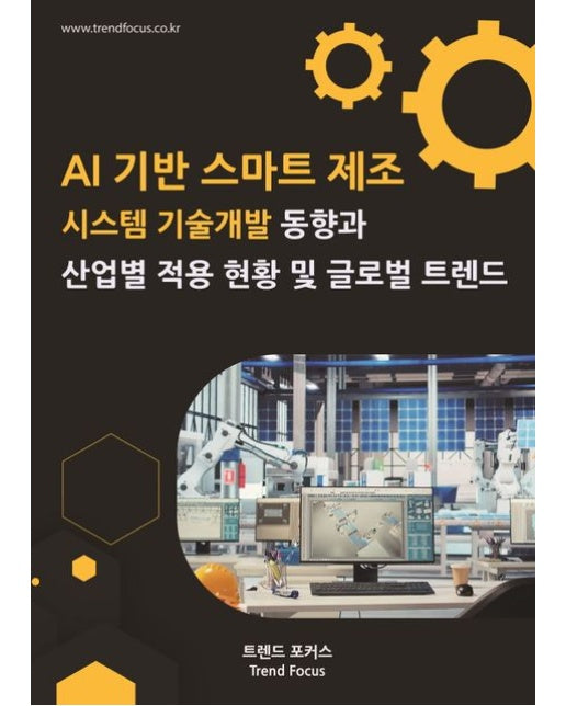 AI 기반 스마트 제조 시스템 기술개발 동향과 산업별 적용 현황 및 글로벌 트렌드