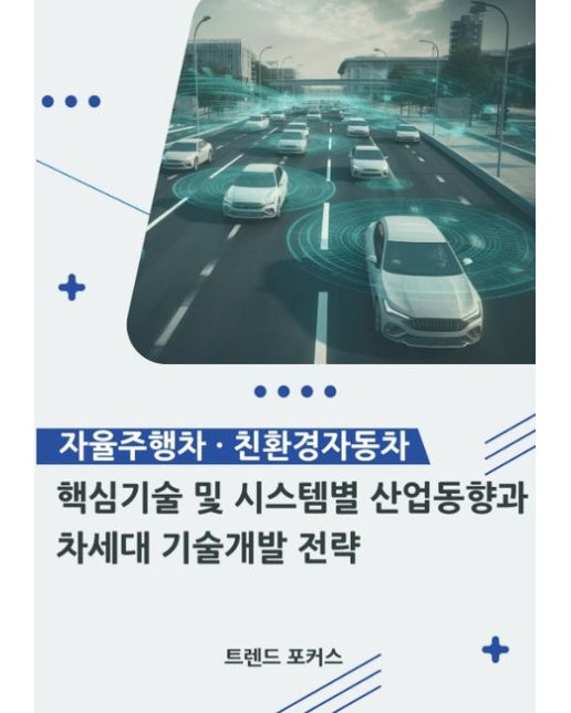 자율주행차·친환경자동차 핵심기술 및 시스템별 산업 동향과 차세대 기술개발 전략