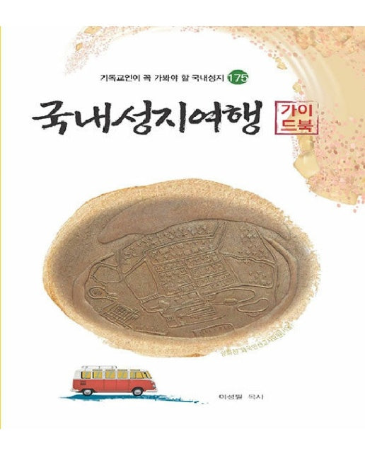 국내성지여행 가이드북 : 기독교인이 꼭 가봐야 할 국내성지 175