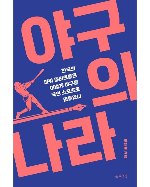 야구의 나라 : 한국의 파워 엘리트들은 어떻게 야구를 국민 스포츠로 만들었나