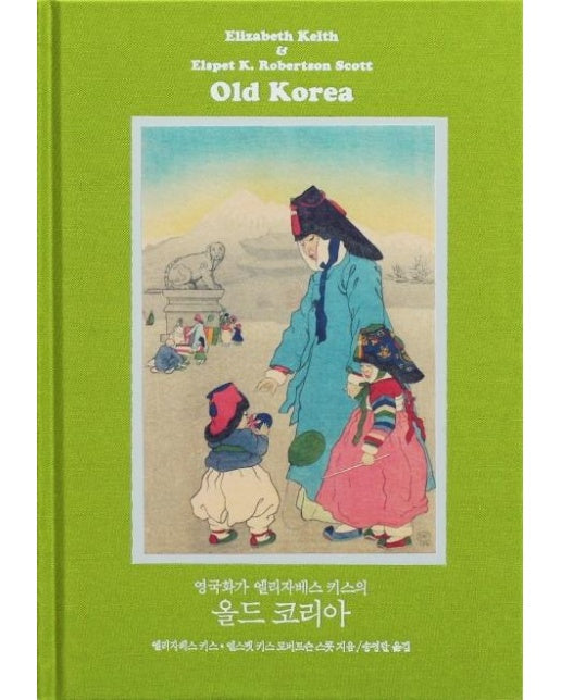 영국화가 엘리자베스 키스의 올드 코리아 (완전 복원판) : Old Korea: The Land of Morning Calm