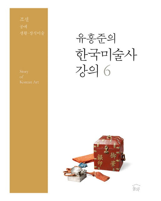 유홍준의 한국미술사 강의 6 : 조선 공예, 생활·장식미술