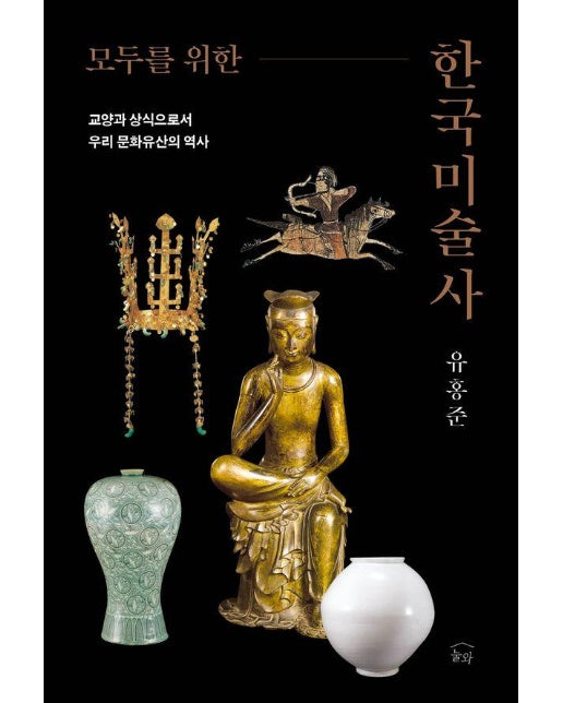 모두를 위한 한국미술사 : 교양과 상식으로서 우리 문화유산의 역사 