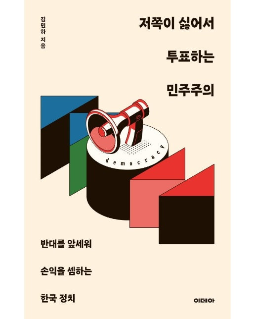 저쪽이 싫어서 투표하는 민주주의 : 반대를 앞세워 손익을 셈하는 한국 정치