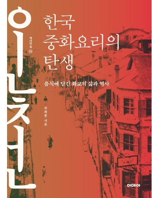 한국 중화요리의 탄생 : 음식에 담긴 화교의 삶과 역사 - 역사의 길 10
