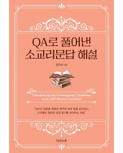 QA로 풀어낸 소교리문답 해설 (1647년 원문을 정확히 번역해 본래 뜻을 보전하고, 교리별로 명료한 성경 증거를 제시하는 해설)