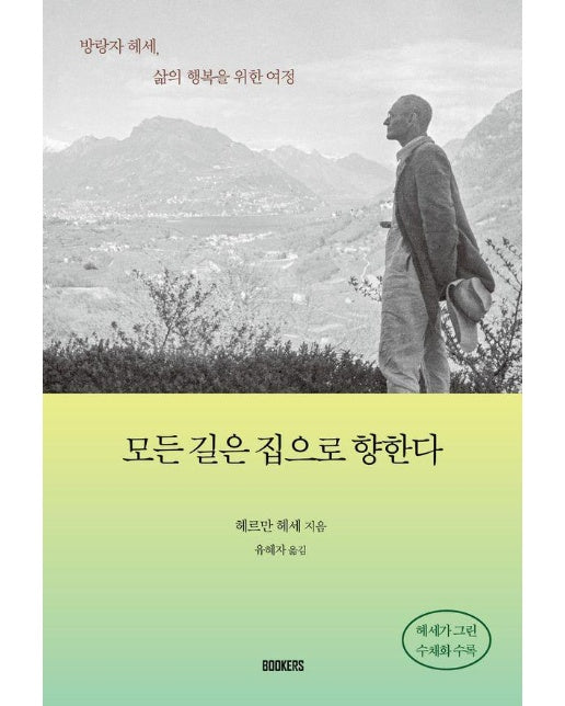 모든 길은 집으로 향한다 : 방랑자 헤세, 삶의 행복을 위한 여정