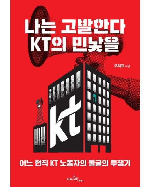 나는 고발한다, KT의 민낯을 (어느 현직 KT 노동자의 불굴의 투쟁기)