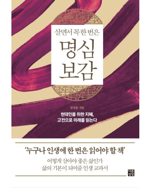 살면서 꼭 한번은 명심보감 : 현대인을 위한 지혜, 고전으로 미래를 읽는다 - 다른상상 클래식 3