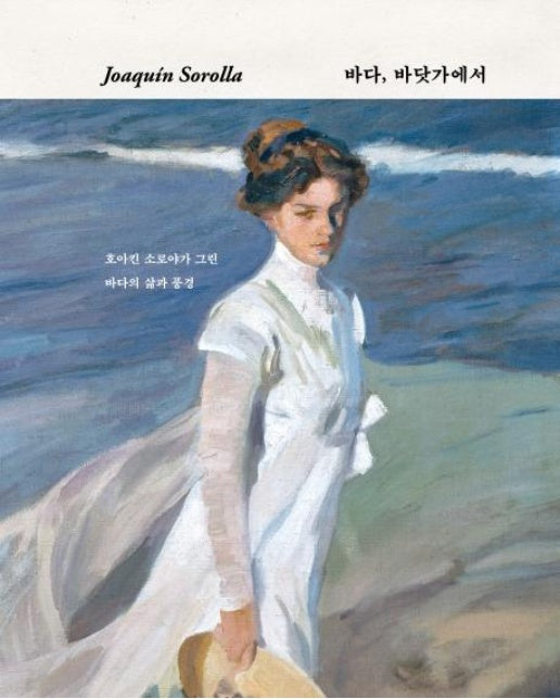 Joaquin Sorolla 바다, 바닷가에서 : 호아킨 소로야가 그린 바다의 삶과 풍경 (양장)