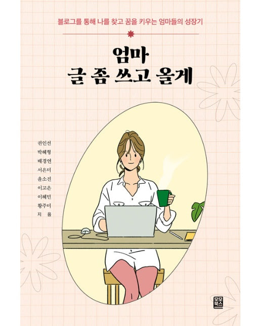 엄마 글 좀 쓰고 올게 : 블로그를 통해 나를 찾고 꿈을 키우는 엄마들의 성장기