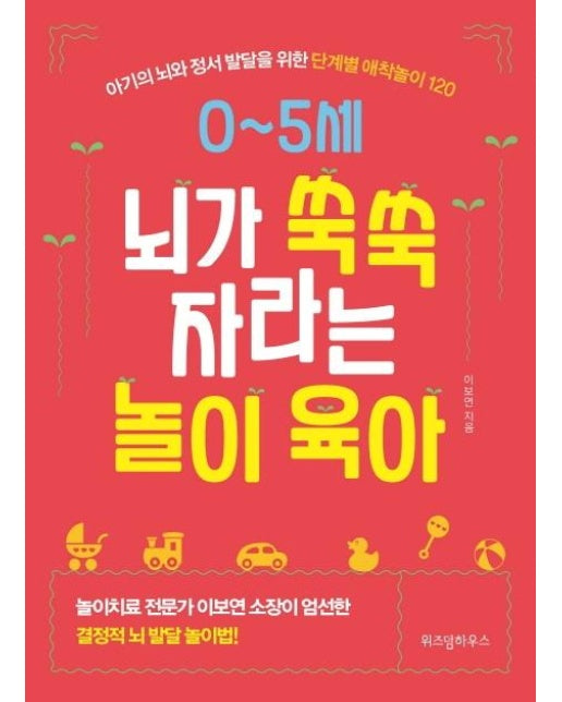 0~5세 뇌가 쑥쑥 자라는 놀이 육아 : 아기의 뇌와 정서 발달을 위한 단계별 애착놀이 120