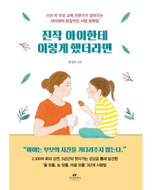 진작 아이한테 이렇게 했더라면 : 11년 차 부모 교육 전문가가 알려주는 아이와의 본질적인 사랑 회복법 