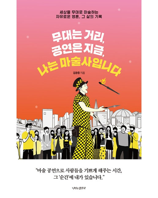 무대는 거리, 공연은 지금, 나는 마술사입니다 : 세상을 무대로 마술하는  자유로운 영혼, 그 삶의 기록