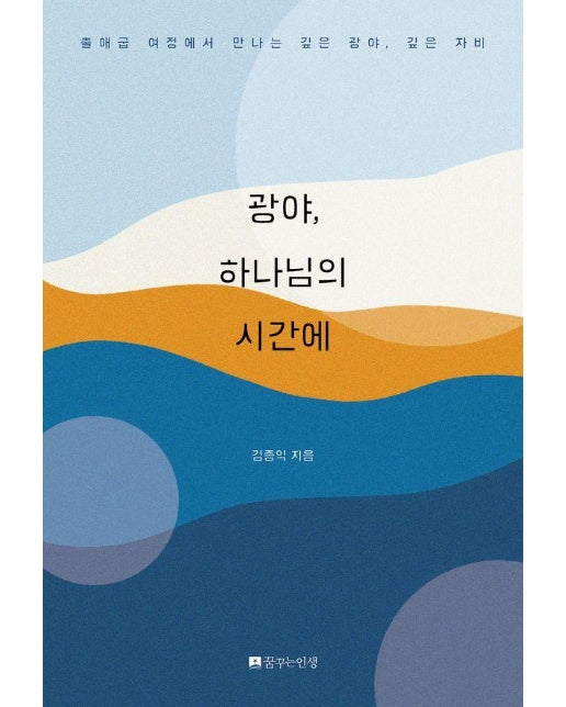 광야, 하나님의 시간에 : 출애굽 여정에서 만나는 깊은 광야, 깊은 자비