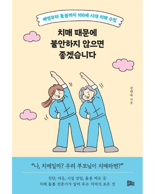 치매 때문에 불안하지 않으면 좋겠습니다 : 예방부터 돌봄까지 100세 시대 치매 수업