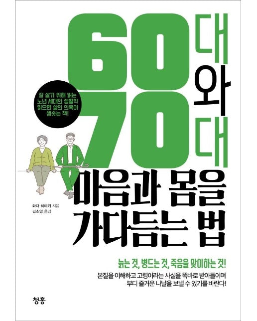 60대와 70대 마음과 몸을 가다듬는 법 : 잘 살기 위해 읽는 노년 세대의 생활학읽으면 삶의 의욕이 샘솟는 책!