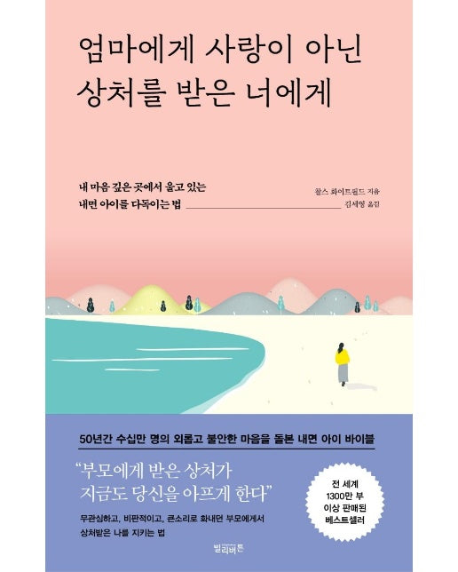 엄마에게 사랑이 아닌 상처를 받은 너에게 : 내 마음 깊은 곳에서 울고 있는 내면 아이를 다독이는 법