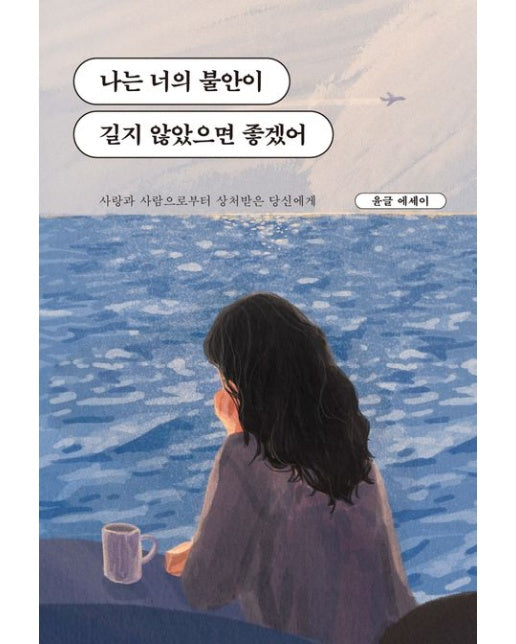 나는 너의 불안이 길지 않았으면 좋겠어 : 사랑과 사람으로부터 상처받은 당신에게 (바다 에디션)