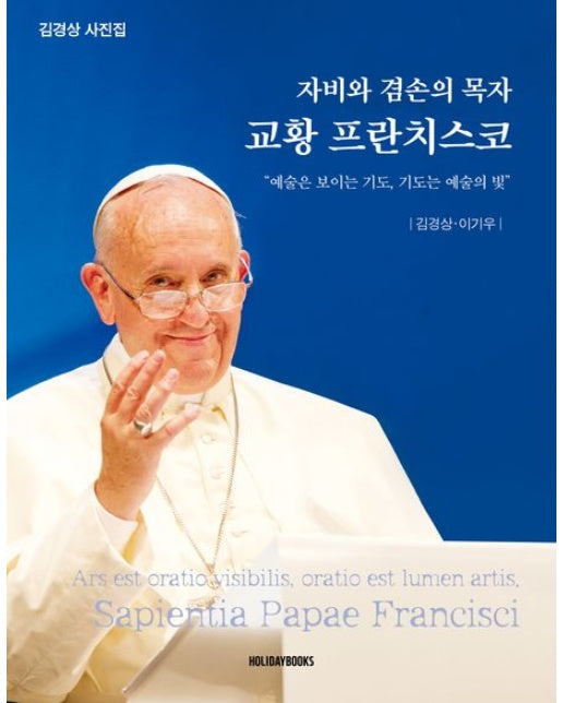 자비와 겸손의 목자 교황 프란치스코 ("예술은 보이는 기도, 기도는 예술의 빛" | 김경상 사진집)