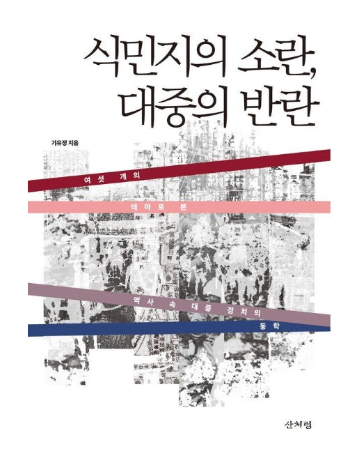 식민지의 소란, 대중의 반란 : 여섯 개의 테마로 본 역사 속 대중 정치의 동학 