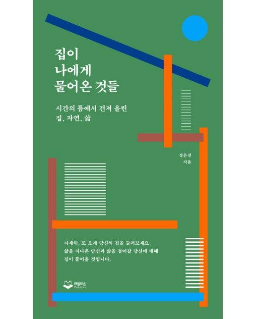 집이 나에게 물어온 것들 : 시간의 틈에서 건져 올린 집, 자연, 삶