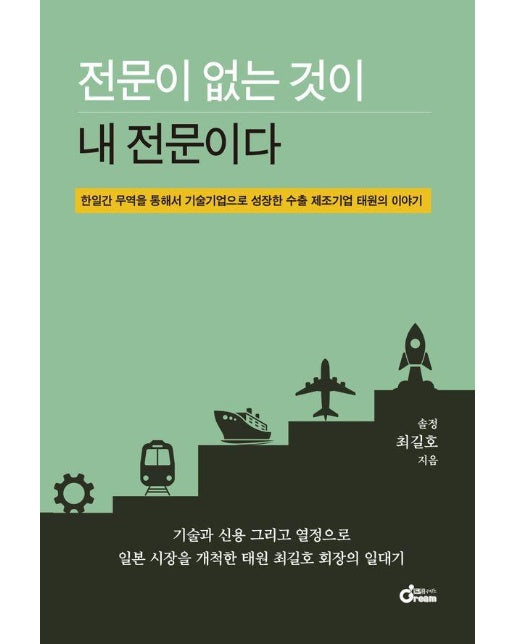 전문이 없는 것이 내 전문이다 : 한일간 무역을 통해서 기술기업으로 성장한 수출 제조기업 태원의 이야기