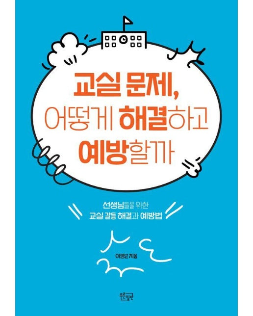 교실 문제, 어떻게 해결하고 예방할까 : 선생님들을 위한 교실 갈등 해결과 예방법