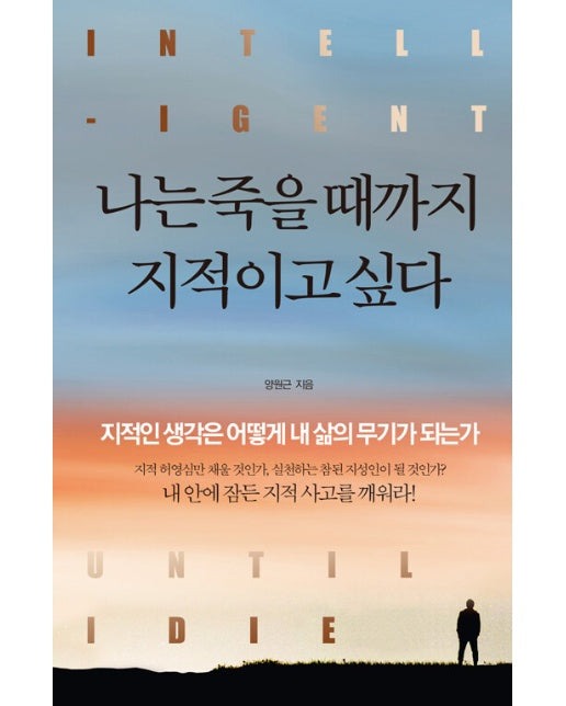 나는 죽을 때까지 지적이고 싶다 : 지적인 생각은 어떻게 내 삶의 무기가 되는가