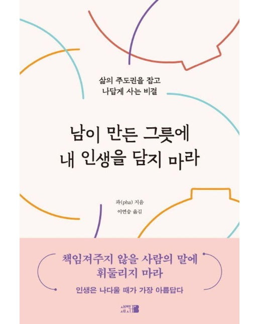 남이 만든 그릇에 내 인생을 담지 마라 - 삶의 주도권을 잡고 나답게 사는 비결