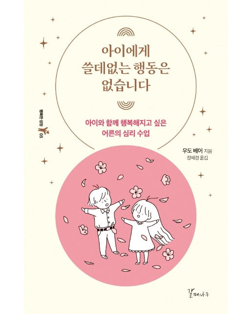 아이에게 쓸데없는 행동은 없습니다 : 아이와 함께 행복해지고 싶은 어른의 심리 수업