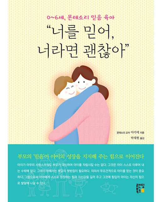 0~6세, 몬테소리 믿음 육아 “너를 믿어, 너라면 괜찮아” : 몬테소리 교사가 알려 주는 상황별 맞춤 육아