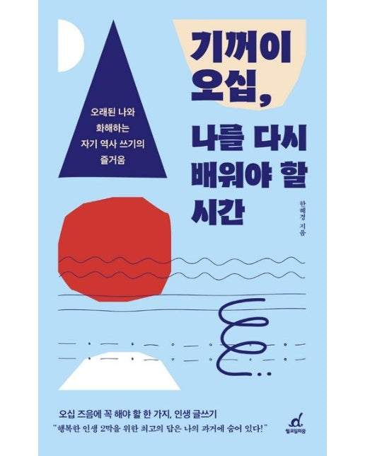 기꺼이 오십, 나를 다시 배워야 할 시간 (오래된 나와 화해하는 자기 역사 쓰기의 즐거움)