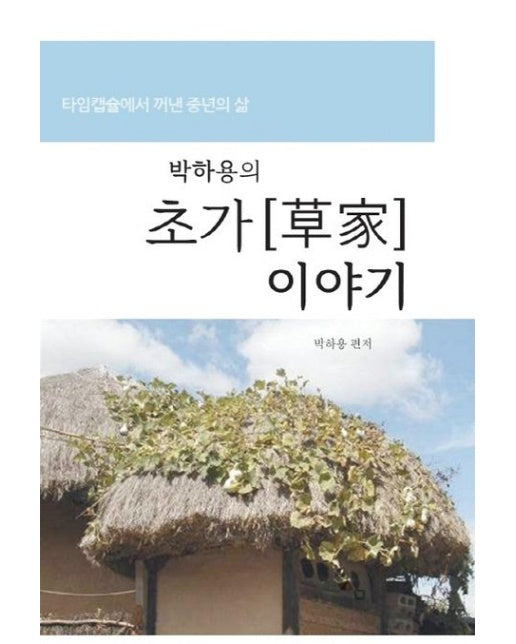 박하용의 초가 이야기 (타임캡슐에서 꺼낸 중년의 삶)