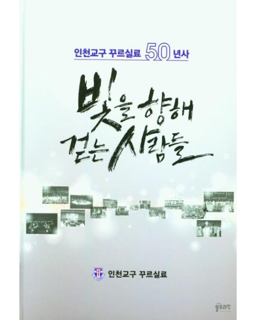 빛을 향해 걷는 사람들 : 인천교구 꾸르실료 50년사 (양장) 