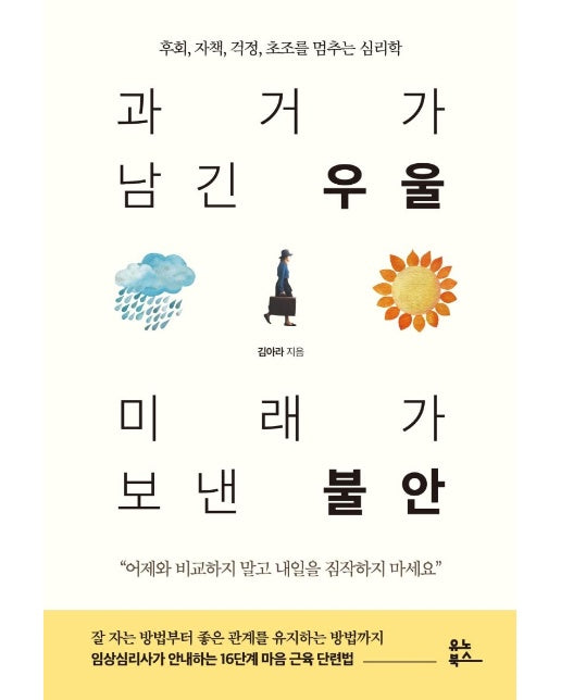 과거가 남긴 우울 미래가 보낸 불안 : 후회, 자책, 걱정, 초조를 멈추는 심리학