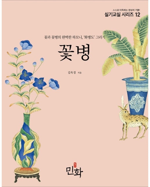 꽃병 : 꽃과 꽃병의 완벽한 하모니, 화병도 그리기 - 민화실기교실 시리즈 12