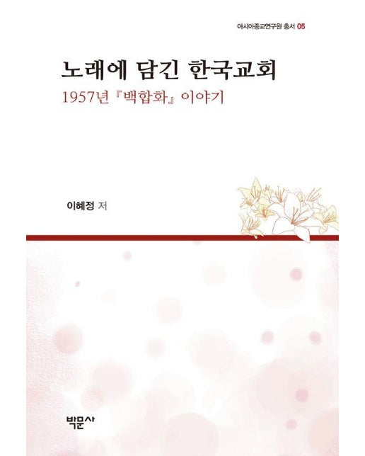 노래에 담긴 한국교회 : 1957년 『백합화』 이야기 - 아시아종교연구원 총서 5