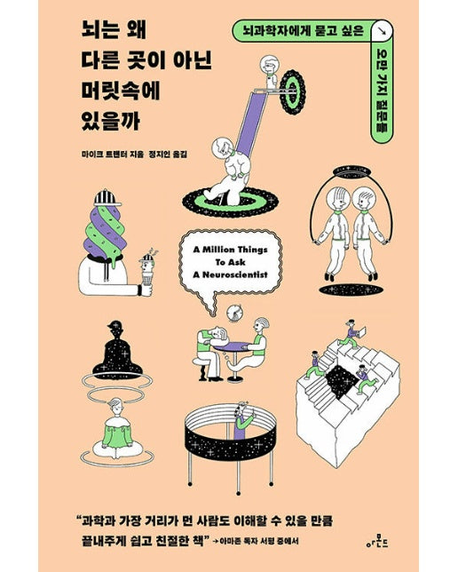 뇌는 왜 다른 곳이 아닌 머릿속에 있을까 : 뇌과학자에게 묻고 싶은 오만 가지 질문들