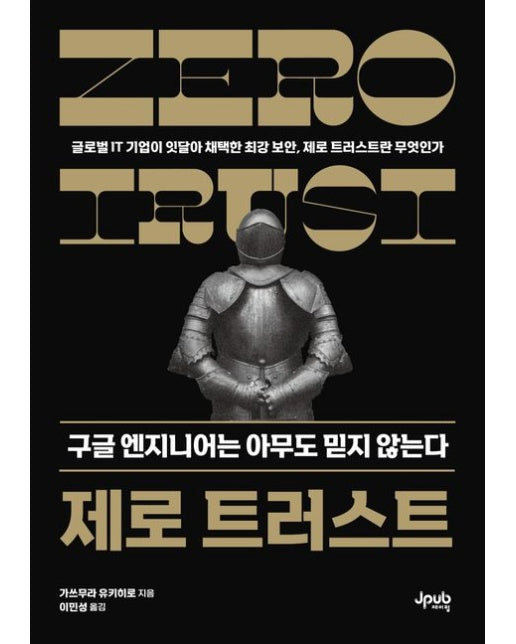 제로 트러스트 구글 엔지니어는 아무도 믿지 않는다 (글로벌 IT 기업이 잇달아 채택한 최강 보안, 제로 트러스트란 무엇인가)