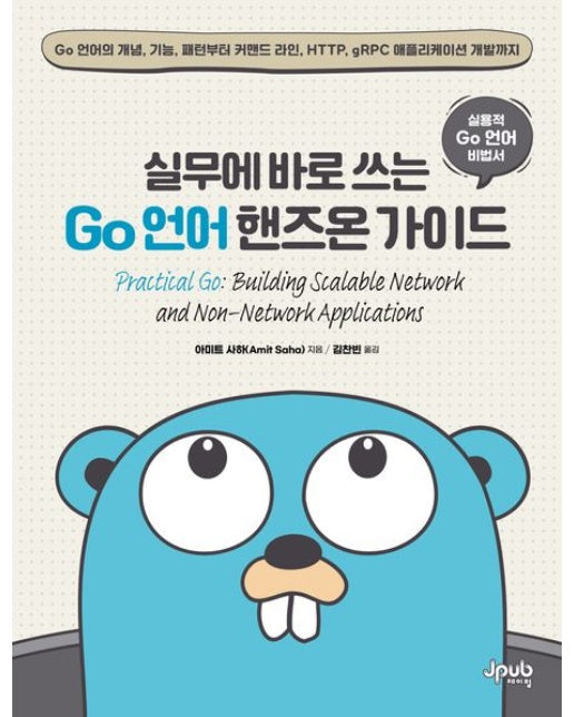 실무에 바로 쓰는 Go 언어 핸즈온 가이드 (Go 언어의 개념, 기능, 패턴부터 커맨드 라인, HTTP, gRPC 애플리케이션 개발까지)